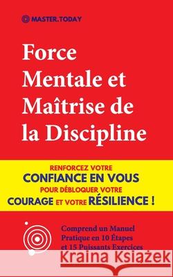 Force Mentale et Maîtrise de la Discipline: Renforcez votre Confiance en vous pour Débloquer votre Courage et votre Résilience ! (Comprend un Manuel P Today, Master 9789492788757