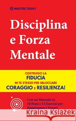 Disciplina e Forza Mentale: Costruisci la Fiducia in te Stesso per Sbloccare Coraggio e Resilienza! (Con un Manuale in 10 Passi e 15 Esercizi per Master Today Roger Reed 9789492788764 Master Today