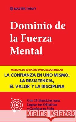 Dominio de la Fuerza Mental: Manual de 10 Pasos para Desarrollar la Confianza en uno Mismo, la Resistencia, el Valor y la Disciplina (Con 15 Ejerci Master Today Roger Reed 9789492788771 Master Today