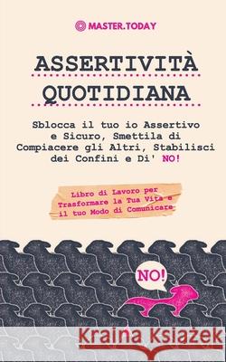 Assertività Quotidiana: Sblocca il tuo io Assertivo e Sicuro, Smettila di Compiacere gli Altri, Stabilisci dei Confini e Di' NO! (Libro di Lav Today, Master 9789492788924 Master Today