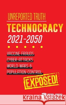 Unreported Truth: Technocracy 2021-2050: Vaccine Frauds, Cyber Attacks, World Wars & Population Control; Exposed! Rebel Press Media 9789492916310 Truth Anonymous