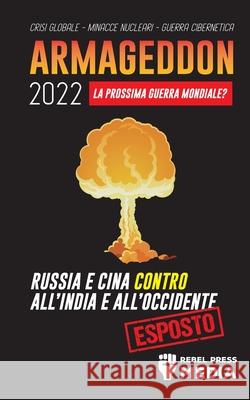 Armageddon 2022: La Prossima Guerra Mondiale?: Russia e Cina contro all'India e all'Occidente; Crisi Globale - Minacce Nucleari - Guerr Rebel Press Media 9789492916396 Truth Anonymous