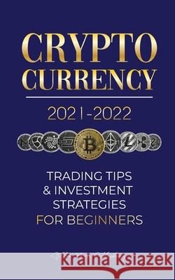 Cryptocurrency 2021-2022: Trading Tips & Investment Strategies for Beginners (Bitcoin, Ethereum, Ripple, Doge Coin, Cardano, Shiba, Safemoon, Binance Futures & more) Stellar Moon Publishing 9789492916419 Blockchain Fintech