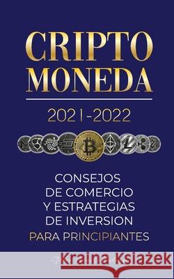 Criptomoneda 2021-2022: Consejos de Comercio y Estrategias de Inversión para Principiantes (Bitcoin, Ethereum, Ripple, Doge, Cardano, Shiba, S Stellar Moon Publishing 9789492916433 Blockchain Fintech