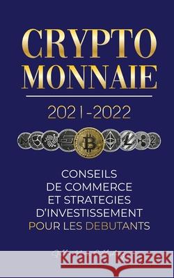 Crypto-monnaie 2021-2022: Conseils du Commerce et Stratégies d'Investissement pour les Débutants (Bitcoin, Ethereum, Ripple, Doge, Cardano, Shib Stellar Moon Publishing 9789492916457 Blockchain Fintech