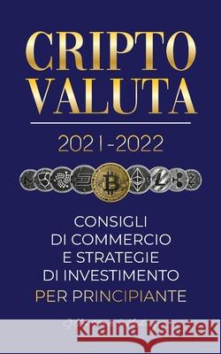 Criptovaluta 2021-2022: Consigli di Commercio e Strategie di Investimento per Principianti (Bitcoin, Ethereum, Ripple, Doge, Cardano, Shiba, S Stellar Moon Publishing 9789492916488 Blockchain Fintech