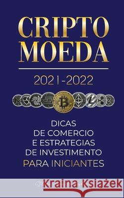 Criptomoeda 2021-2022: Dicas de Comércio e Estratégias de Investimento para Iniciantes (Bitcoin, Ethereum, Ripple, Doge, Cardano, Shiba, Safe Stellar Moon Publishing 9789492916501 Blockchain Fintech