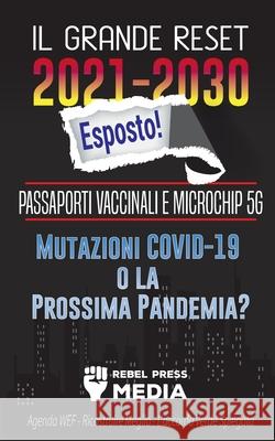 Il Grande Reset 2021-2030 Esposto!: Passaporti Vaccinali e Microchip 5G, Mutazioni COVID-19 o la Prossima Pandemia? Agenda WEF - Ricostruire Meglio - Rebel Press Media 9789492916563 Conspiracy Debunked