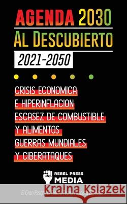 La Agenda 2030 Al Descubierto (2021-2050): Crisis Económica e Hiperinflación, Escasez de Combustible y Alimentos, Guerras Mundiales y Ciberataques (El Rebel Press Media 9789492916587 Conspiracy Debunked