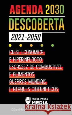 Agenda 2030 Descoberta (2021-2050): Crise Econômica e Hiperinflação, Escassez de Combustível e Alimentos, Guerras Mundiais e Ataques Cibernéticos (O G Rebel Press Media 9789492916617 Conspiracy Debunked