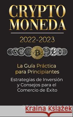 Criptomoneda 2022-2023 - La Guía Práctica para Principiantes - Estrategias de Inversión y Consejos para el Comercio de Éxito (Bitcoin, Ethereum, Rippl Stellar Moon Publishing 9789492916679 Blockchain Fintech