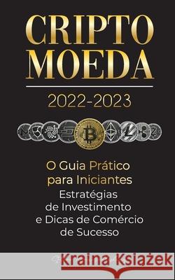 Criptomoeda 2022-2023 - O Guia Prático para Iniciantes - Estratégias de Investimento e Dicas de Negociação de Sucesso (Bitcoin, Ethereum, Ripple, Doge Stellar Moon Publishing 9789492916709 Blockchain Fintech