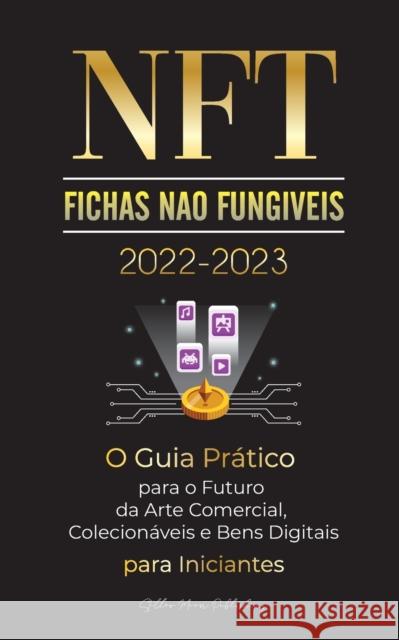NFT (Fichas Não Fungíveis) 2022-2023 - O Guia Prático para o Futuro da Arte Comercial, Colecionáveis e Bens Digitais para Iniciantes (OpenSea, Rarible Stellar Moon Publishing 9789492916747