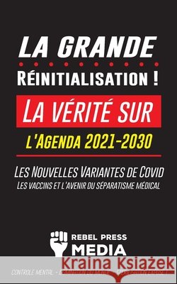 La Grande Réinitialisation !: La vérité sur l'Agenda 2021-2030, Les Nouvelles Variantes de Covid, les vaccins et l'Avenir du Séparatisme Médical - C Rebel Press Media 9789492916778 Wiki Press Books