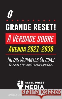 O Grande Reset!: A Verdade sobre a Agenda 2021-2030, Novas Variantes Covidas, Vacinas e o Futuro Separatismo Médico - Controle da mente Rebel Press Media 9789492916792 Wiki Press Books