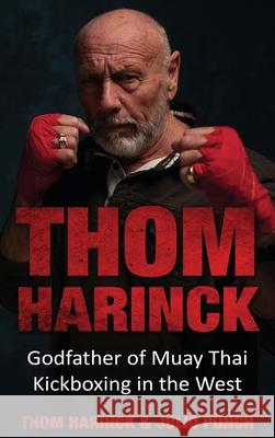 Thom Harinck: Godfather of Muay Thai Kickboxing in the West Harinck, Thom 9789493056619