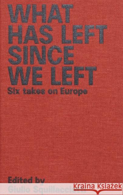 What Has Left Since We Left: Six Takes on Europe Giulio Squillacciotti, Marina Lalovic, Ayse Zarakol, Frederico Lodoli, Marwan Moujaes, Huib Haye Van Der Werf, Erica Pet 9789493148307