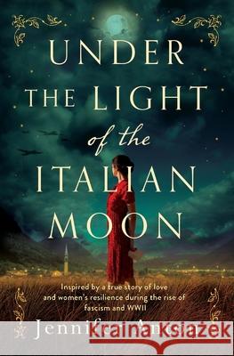 Under the Light of the Italian Moon: Inspired by a true story of love and women's resilience during the rise of fascism and WWII Jennifer Anton 9789493231009 Amsterdam Publishers