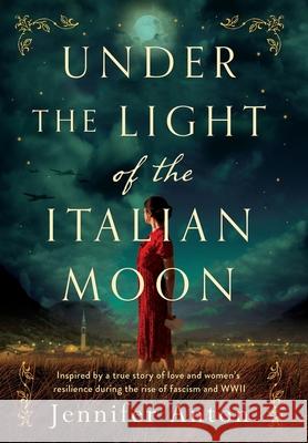 Under the Light of the Italian Moon: Inspired by a True Story of Love and Women's Resilience during the Rise of fascism and WWII Jennifer Anton 9789493231023 Amsterdam Publishers