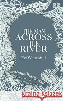 The Man Across the River: The incredible story of one man's will to survive the Holocaust Zvi Wiesenfeld 9789493231061 Amsterdam Publishers