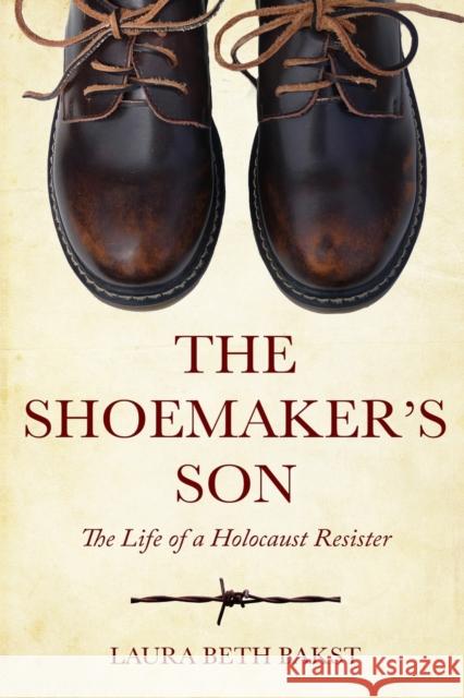 The Shoemaker's Son: The Life of a Holocaust Resister Laura Beth Bakst 9789493231641