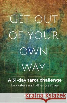 Get Out of Your Own Way: A 31-Day Tarot Challenge for Writers and Other Creatives Mari Smith 9789493250123 M.S. Wordsmith