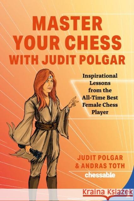 Master Your Chess with Judit Polgar: Fight for the Center and Other Lessons from the All-Time Best Female Chess Player Judit Polgar Andras Toth 9789493257337