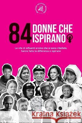 84 donne che ispirano: Le vite di influenti eroine che si sono ribellate, hanno fatto la differenza e ispirano (Libro per femministe) History Activist Readers 9789493258600 History Activist Readers