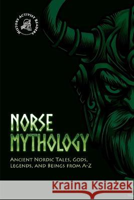 Norse Mythology: Ancient Nordic Tales, Gods, Legends, and Beings from A-Z History Activist Readers 9789493258624 History Activist Readers