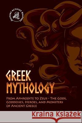 Greek Mythology: From Aphrodite to Zeus - The Gods, Goddesses, Heroes, and Monsters of Ancient Greece History Activist Readers 9789493258723 History Activist Readers