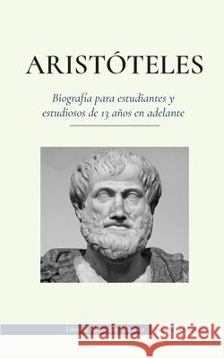 Aristóteles - Biografía para estudiantes y estudiosos de 13 años en adelante: (El filósofo de la antigua Grecia, su ética y su política) Press, Empowered 9789493261235 Biography Book Press