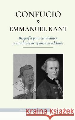 Confucio y Immanuel Kant - Biografía para estudiantes y estudiosos de 13 años en adelante: (Filosofía oriental y occidental, sabiduría china y razonam Press, Empowered 9789493261273 Biography Book Press
