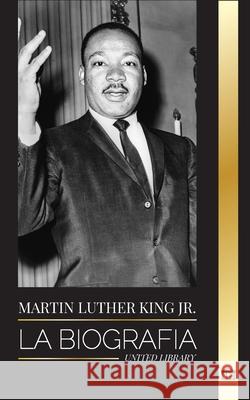 Martin Luther King Jr.: La biografía - Amor, fuerza, caos, esperanza y comunidad; el sueño de un icono de los derechos civiles United Library 9789493261358 United Library