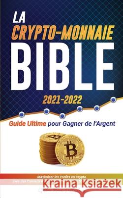 La Crypto-Monnaie Bible 2021-2022: Guide Ultime pour Gagner de l'Argent; Maximiser les Profits en Crypto avec des Conseils d'Investissement et des Str Stellar Moon Publishing 9789493267145 Blockchain Fintech