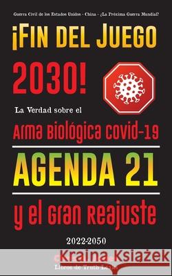 ¡Fin del Juego 2030!: La Verdad sobre el Arma Biológica Covid-19, la Agenda21 y el Gran Reajuste - 2022-2050 - Guerra Civil de los Estados U Libros de Truth Leaks 9789493267497 Truth Leak Books