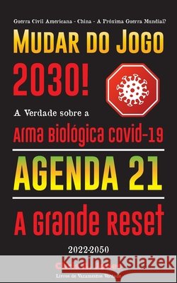 Mudar do Jogo 2030!: A Verdade sobre a Arma Biológica Covid-19, Agenda 21 & A Grande Reset - 2022-2050 - Guerra Civil Americana - China - A Próxima Guerra Mundial? Livros de Vazamentos Verdade 9789493267619 Truth Leak Books