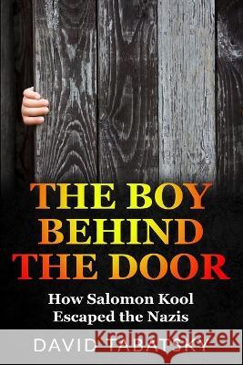 The Boy Behind The Door: How Salomon Kool Escaped the Nazis David Tabatsky 9789493276314
