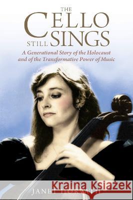 The Cello Still Sings: A Generational Story of the Holocaust and of the Transformative Power of Music Janet Horvath 9789493276802