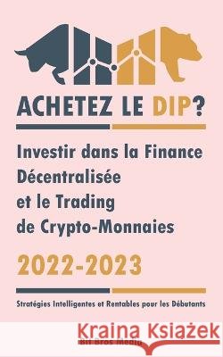 Achetez le Dip ?: Investir dans la Finance Décentralisée et le Trading de Crypto-Monnaies, 2022-2023 - Bull ou Bear ? (Stratégies Intell Bit Bros Media 9789493298040 Defi & Fintech Publishing