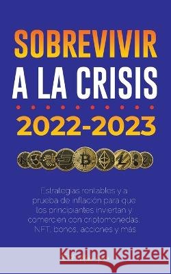 Sobrevivir a la crisis: 2022-2023 Invertir: Estrategias rentables y a prueba de inflación para que los principiantes inviertan y comercien con criptomonedas, NFT, bonos, acciones y más Defi Media House 9789493298248 Defi & Fintech Publishing