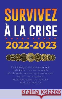Survivez à la crise !: 2022-2023 Investir: Des stratégies rentables et à l'abri de l'inflation pour les débutants afin d'investir dans les crypto-monnaies, les NFT, les obligations, les actions et bie Defi Media House 9789493298262 Defi & Fintech Publishing