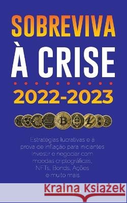Sobreviva à crise!: 2022-2023 Investir: Estratégias lucrativas e à prova de inflação para iniciantes Investir e negociar com moedas criptográficas, NFTs, Bonds, Ações e muito mais Defi Media House 9789493298309 Defi & Fintech Publishing