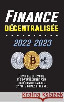 Finance décentralisée 2022-2023: Stratégies de trading et d'investissement pour les débutants dans les crypto-monnaies et les NFT Defi Media House 9789493298361 Blockchain Fintech