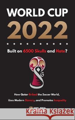 World Cup 2022, Built on 6500 Skulls and Hate?: How Qatar Bribed the World, Uses Modern Slavery, and Promotes Inequality Rebel Press Media 9789493298620 Lighthouse Press