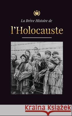 La Br?ve Histoire de l\'Holocauste: La mont?e de l\'antis?mitisme en Allemagne nazie, Auschwitz et le g?nocide d\'Hitler sur le peuple juif aliment? par Academy Archives 9789493298842 Academy Archives