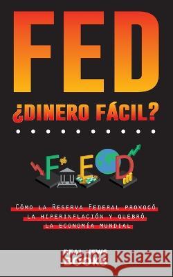 FED, ¿dinero fácil?: Cómo la Reserva Federal provocó la hiperinflación y quebró la economía mundial News Books, Real 9789493311053 Real News Books