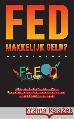 FED, makkelijk geld?: Hoe de Federal Reserve Hyperinflatie veroorzaakte en de wereldeconomie brak Real News Books   9789493311091 Real News Books