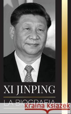 Xi Jinping: La biografía del director general del nuevo Estado chino, sus estrategias inteligentes para la era de la gobernanza de Library, United 9789493311305 United Library