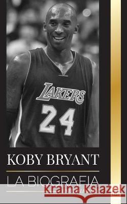 Kobe Bean Bryant: La biografía de una leyenda del baloncesto, de una leyenda del baloncesto, y sus lecciones de vida Mamba Library, United 9789493311381 United Library
