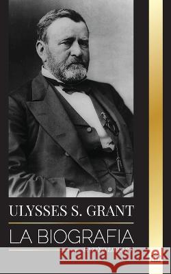 Ulysses S. Grant: La biografía del héroe de la República Americana que rescató a una frágil Unión de la Confederación durante la Guerra Library, United 9789493311435 United Library
